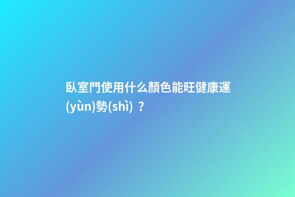 臥室門使用什么顏色能旺健康運(yùn)勢(shì)？
